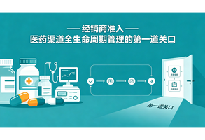 准入为基：经销商准入 —— 医药渠道全生命周期管理的第一道关口